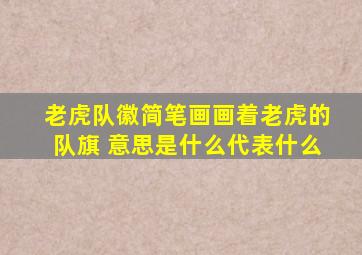 老虎队徽简笔画画着老虎的队旗 意思是什么代表什么
